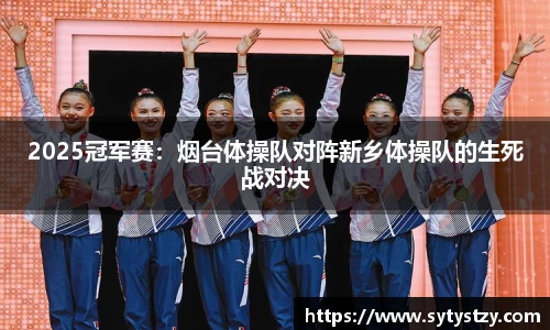 2025冠军赛：烟台体操队对阵新乡体操队的生死战对决