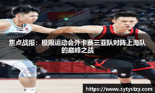 焦点战报：极限运动会外卡赛三亚队对阵上海队的巅峰之战