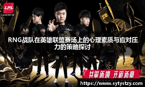 RNG战队在英雄联盟赛场上的心理素质与应对压力的策略探讨