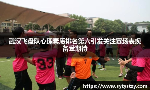 武汉飞盘队心理素质排名第六引发关注赛场表现备受期待