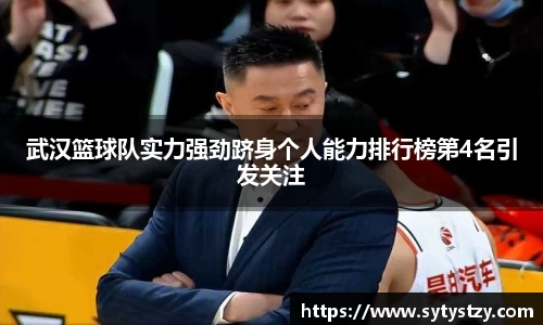 武汉篮球队实力强劲跻身个人能力排行榜第4名引发关注